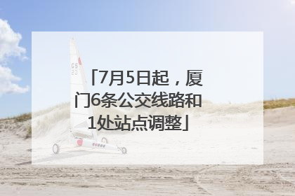 7月5日起，厦门6条公交线路和1处站点调整