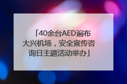 40余台AED遍布大兴机场，安全宣传咨询日主题活动举办