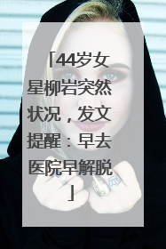 44岁女星柳岩突然状况，发文提醒：早去医院早解脱