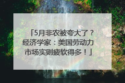 5月非农被夸大了？经济学家：美国劳动力市场实则疲软得多！