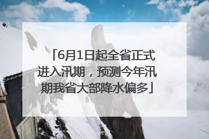 6月1日起全省正式进入汛期，预测今年汛期我省大部降水偏多