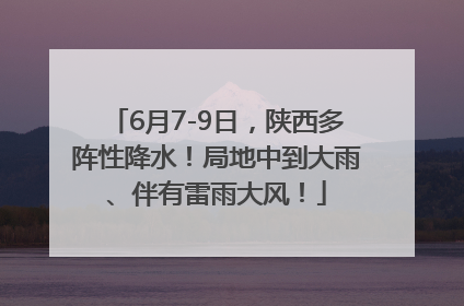6月7-9日，陕西多阵性降水！局地中到大雨、伴有雷雨大风！