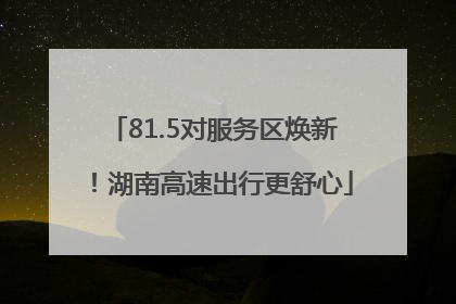 81.5对服务区焕新！湖南高速出行更舒心