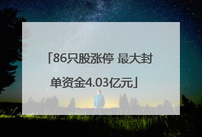 86只股涨停 最大封单资金4.03亿元