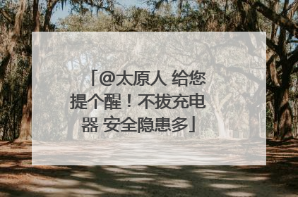 @太原人 给您提个醒！不拔充电器 安全隐患多