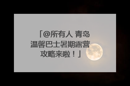 @所有人 青岛温馨巴士暑期露营攻略来啦！