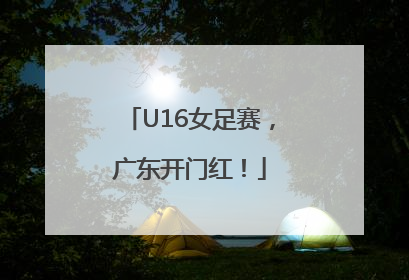 U16女足赛，广东开门红！