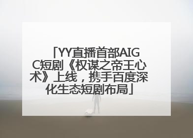 YY直播首部AIGC短剧《权谋之帝王心术》上线，携手百度深化生态短剧布局